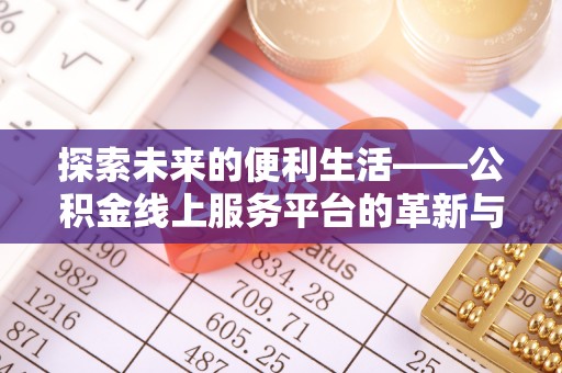 创业探索未来的便利生活——公积金线上服务平台的革新与影响