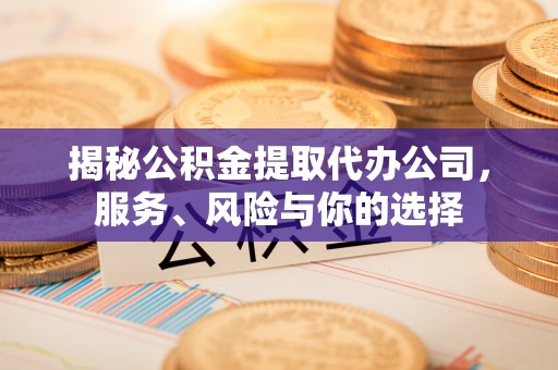 创业揭秘公积金提取代办公司，服务、风险与你的选择