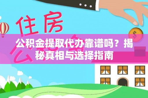 创业公积金提取代办靠谱吗？揭秘真相与选择指南