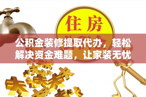 创业公积金装修提取代办，轻松解决资金难题，让家装无忧