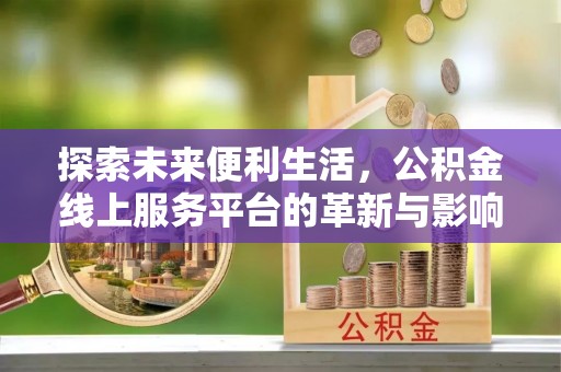 创业探索未来便利生活，公积金线上服务平台的革新与影响