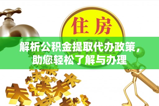 创业解析公积金提取代办政策，助您轻松了解与办理