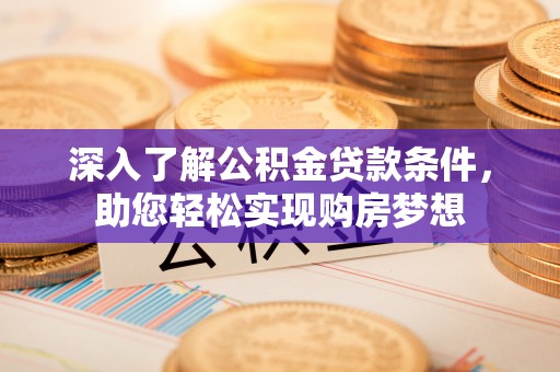 创业深入了解公积金贷款条件，助您轻松实现购房梦想