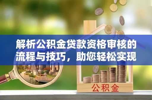 创业解析公积金贷款资格审核的流程与技巧，助您轻松实现购房梦