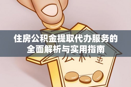 创业住房公积金提取代办服务的全面解析与实用指南