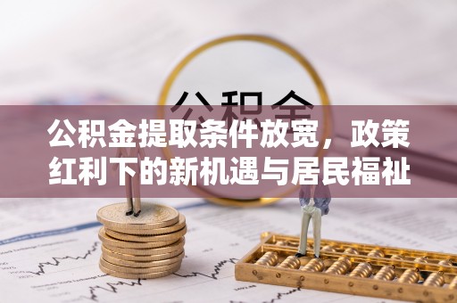 创业公积金提取条件放宽，政策红利下的新机遇与居民福祉提升