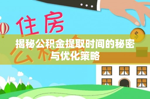 创业揭秘公积金提取时间的秘密与优化策略