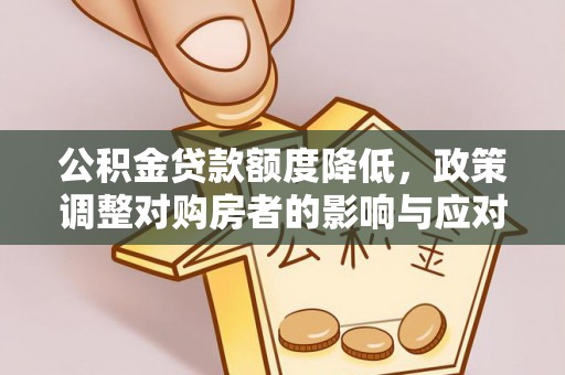 创业公积金贷款额度降低，政策调整对购房者的影响与应对策略