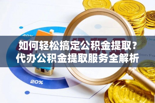 创业如何轻松搞定公积金提取？代办公积金提取服务全解析