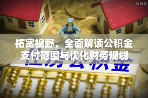 创业拓宽视野，全面解读公积金支付范围与优化财务规划