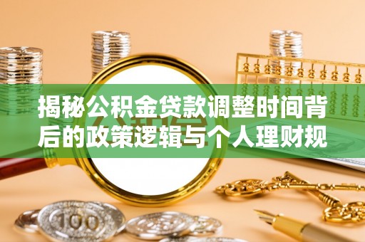 创业揭秘公积金贷款调整时间背后的政策逻辑与个人理财规划
