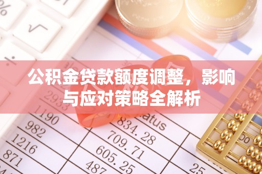 创业公积金贷款额度调整，影响与应对策略全解析