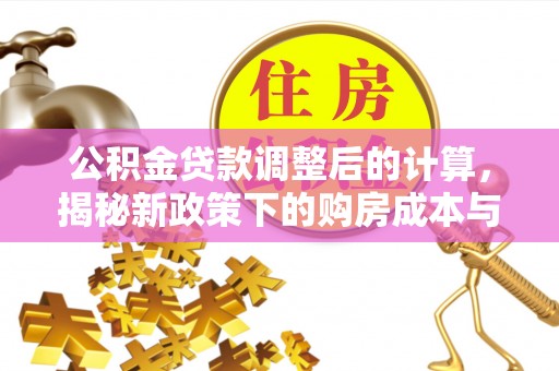 创业公积金贷款调整后的计算，揭秘新政策下的购房成本与规划