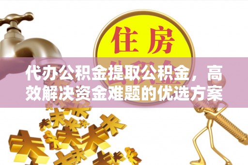 创业代办公积金提取公积金，高效解决资金难题的优选方案