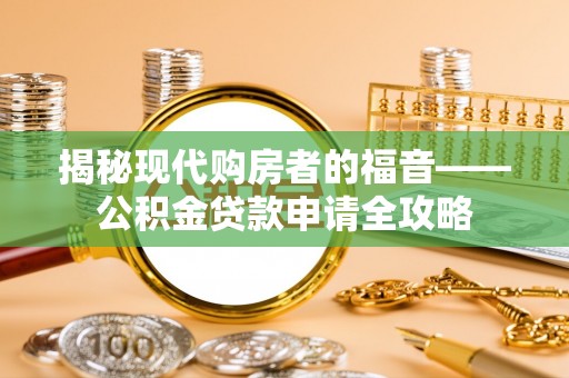 创业揭秘现代购房者的福音——公积金贷款申请全攻略