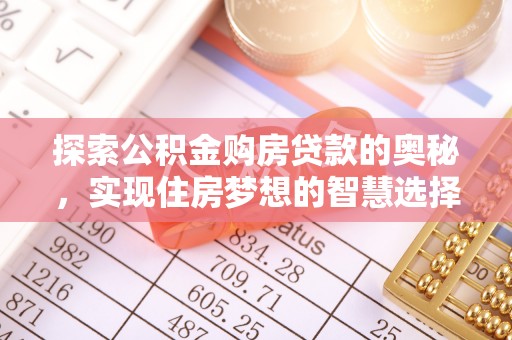 创业探索公积金购房贷款的奥秘，实现住房梦想的智慧选择