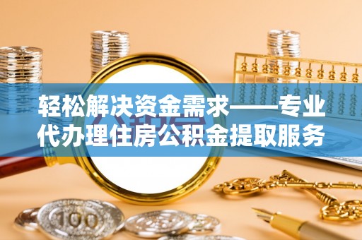 创业轻松解决资金需求——专业代办理住房公积金提取服务