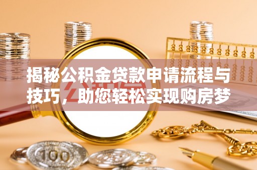 创业揭秘公积金贷款申请流程与技巧，助您轻松实现购房梦