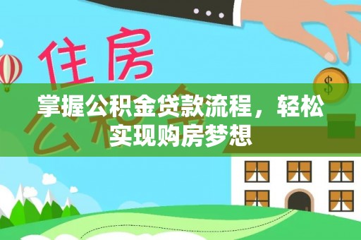 创业掌握公积金贷款流程，轻松实现购房梦想