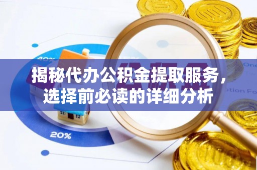 创业揭秘代办公积金提取服务，选择前必读的详细分析