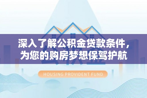 创业深入了解公积金贷款条件，为您的购房梦想保驾护航