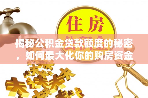 创业揭秘公积金贷款额度的秘密，如何最大化你的购房资金