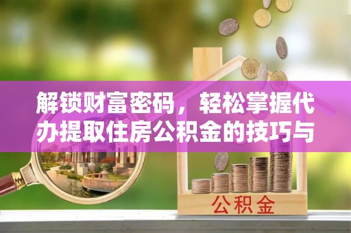 创业解锁财富密码，轻松掌握代办提取住房公积金的技巧与策略