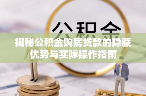 创业揭秘公积金购房贷款的隐藏优势与实际操作指南