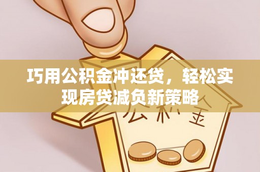 创业巧用公积金冲还贷，轻松实现房贷减负新策略