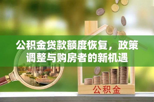 创业公积金贷款额度恢复，政策调整与购房者的新机遇