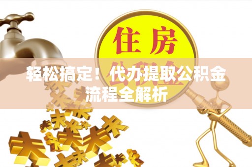 创业轻松搞定！代办提取公积金流程全解析