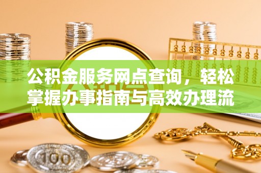 创业公积金服务网点查询，轻松掌握办事指南与高效办理流程