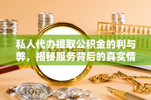 创业私人代办提取公积金的利与弊，揭秘服务背后的真实情况