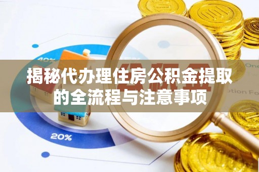 创业揭秘代办理住房公积金提取的全流程与注意事项