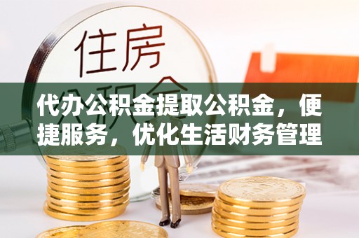 创业代办公积金提取公积金，便捷服务，优化生活财务管理