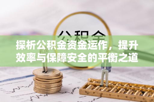 创业探析公积金资金运作，提升效率与保障安全的平衡之道