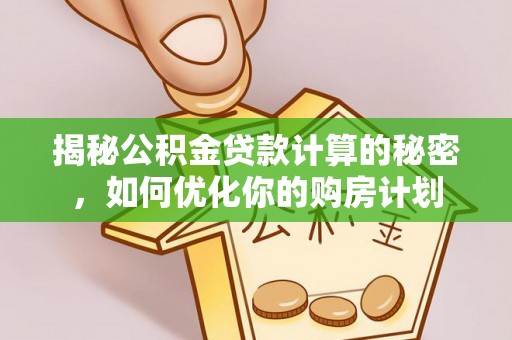 创业揭秘公积金贷款计算的秘密，如何优化你的购房计划