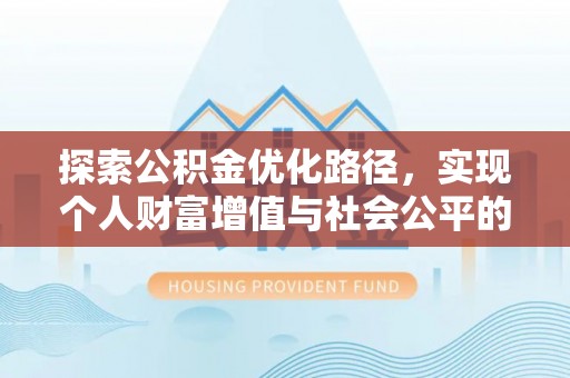 创业探索公积金优化路径，实现个人财富增值与社会公平的双赢