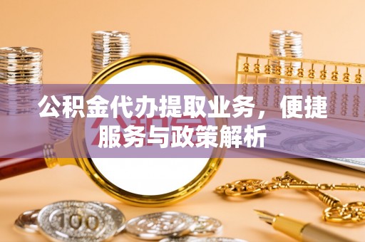 创业公积金代办提取业务，便捷服务与政策解析