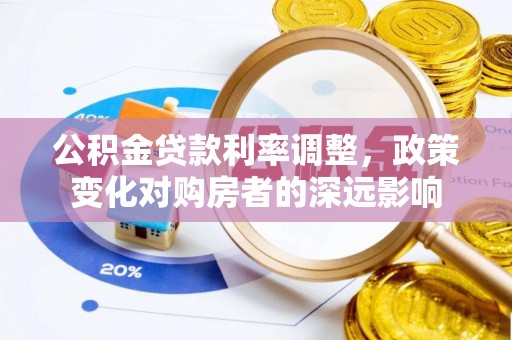 创业公积金贷款利率调整，政策变化对购房者的深远影响