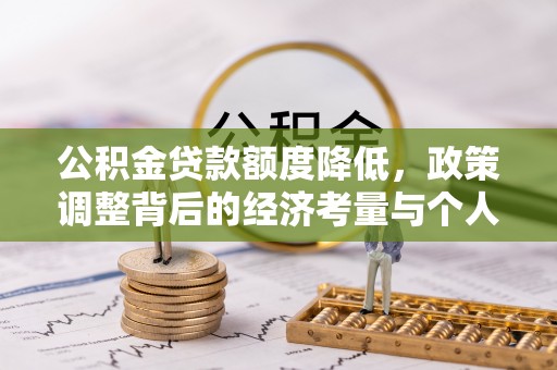 创业公积金贷款额度降低，政策调整背后的经济考量与个人应对策略