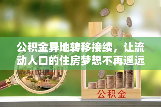创业公积金异地转移接续，让流动人口的住房梦想不再遥远
