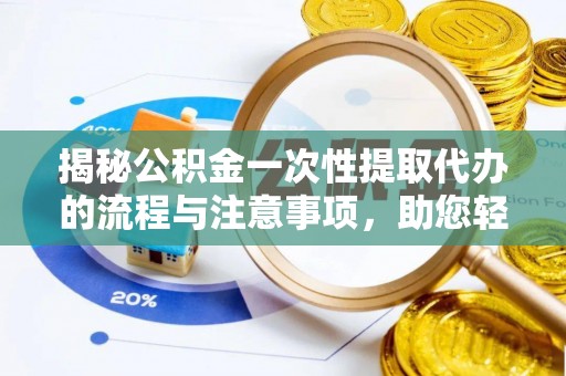 创业揭秘公积金一次性提取代办的流程与注意事项，助您轻松拿钱！