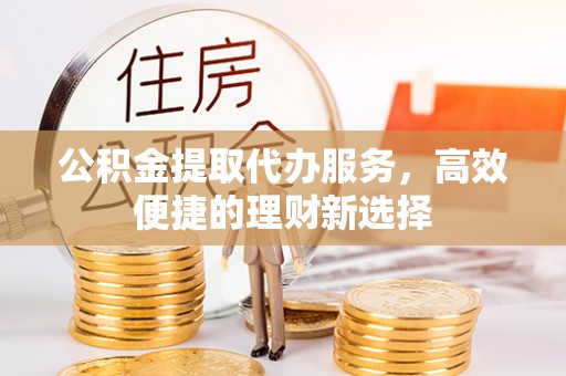 创业公积金提取代办服务，高效便捷的理财新选择
