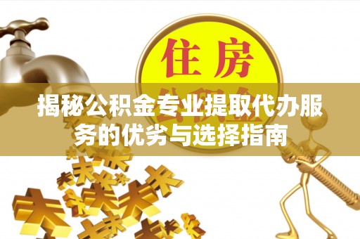 创业揭秘公积金专业提取代办服务的优劣与选择指南