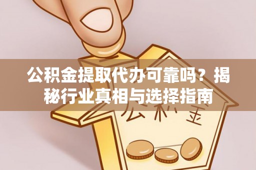 创业公积金提取代办可靠吗？揭秘行业真相与选择指南