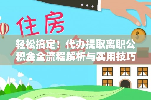 创业轻松搞定！代办提取离职公积金全流程解析与实用技巧