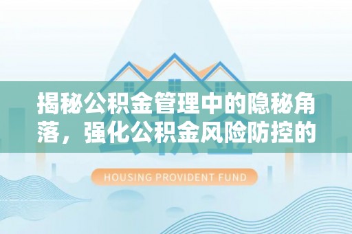 创业揭秘公积金管理中的隐秘角落，强化公积金风险防控的必要性与路径