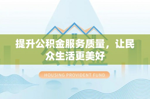 创业提升公积金服务质量，让民众生活更美好