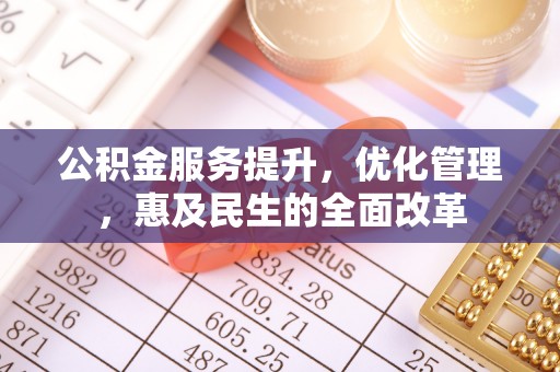 创业公积金服务提升，优化管理，惠及民生的全面改革